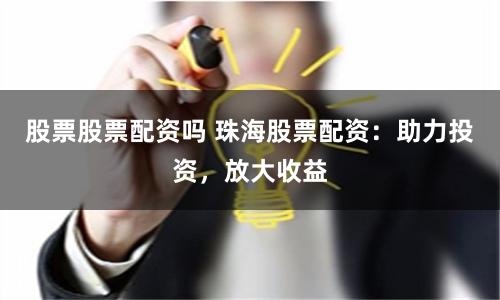 股票股票配资吗 珠海股票配资：助力投资，放大收益