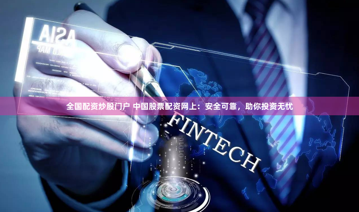 全国配资炒股门户 中国股票配资网上：安全可靠，助你投资无忧