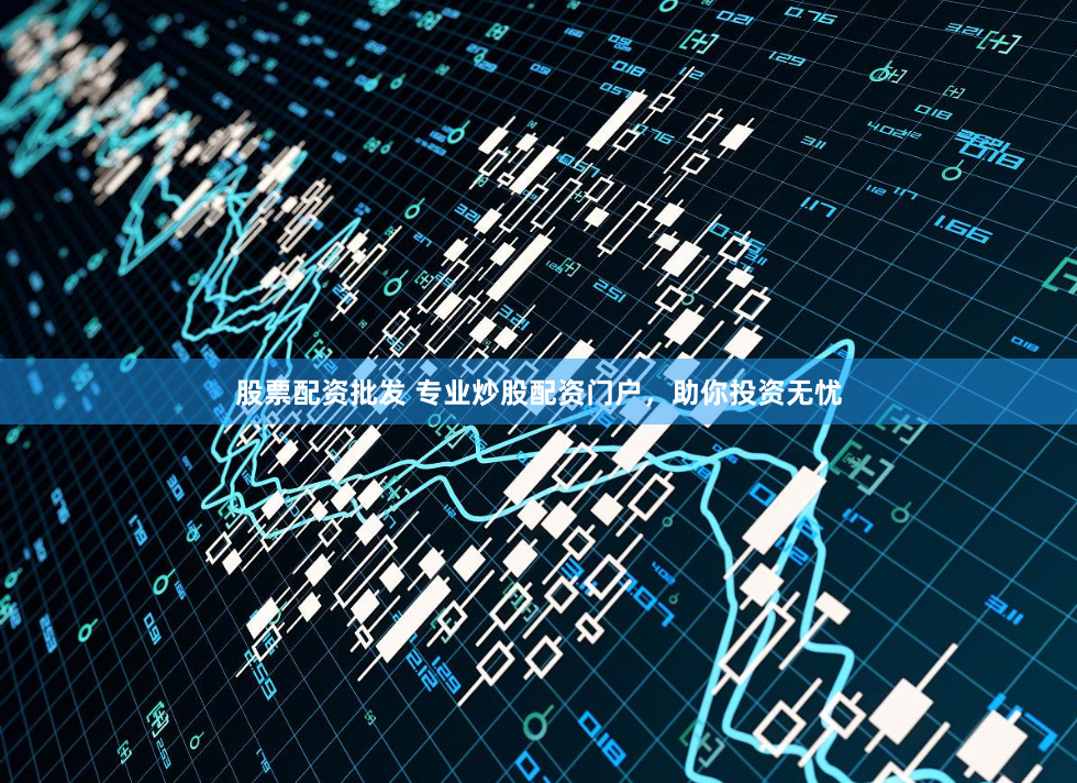 股票配资批发 专业炒股配资门户，助你投资无忧