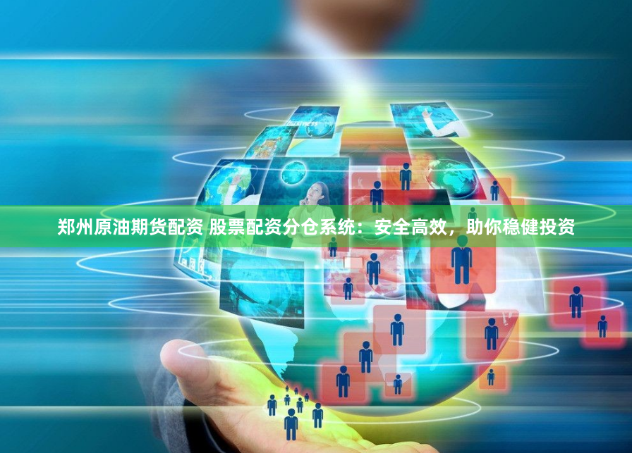 郑州原油期货配资 股票配资分仓系统：安全高效，助你稳健投资