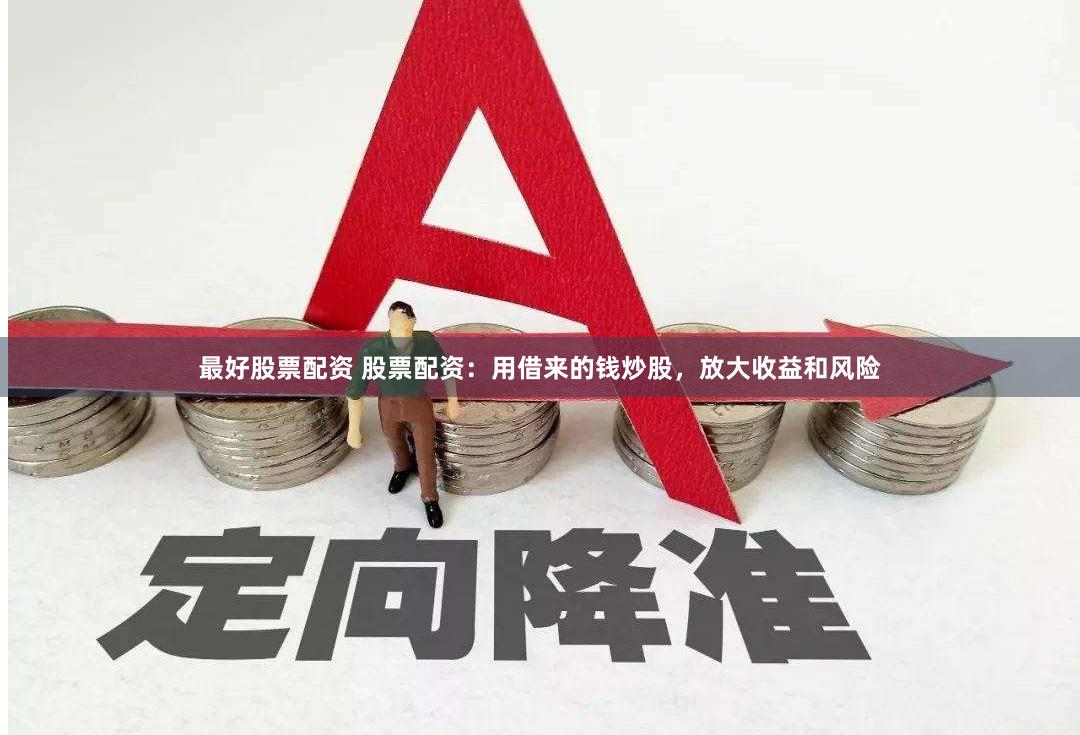 最好股票配资 股票配资：用借来的钱炒股，放大收益和风险