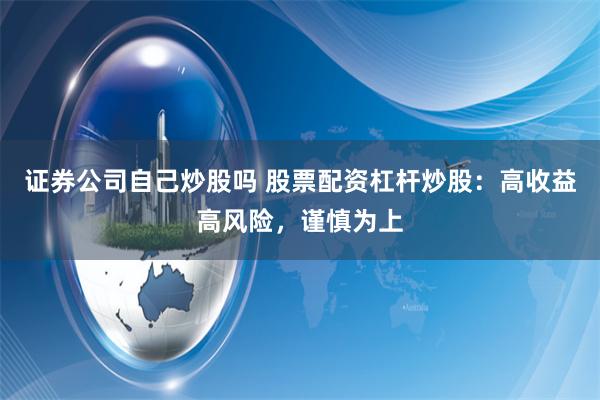 证券公司自己炒股吗 股票配资杠杆炒股：高收益高风险，谨慎为上