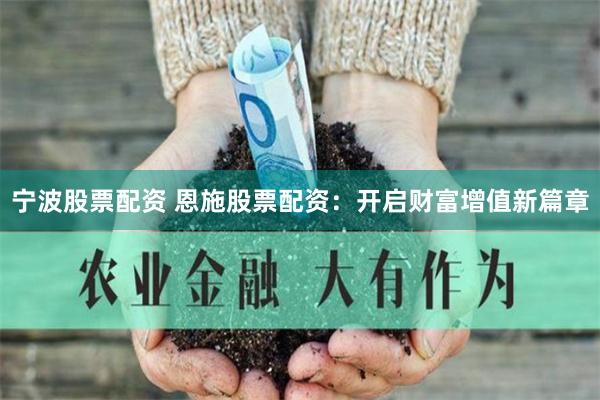 宁波股票配资 恩施股票配资：开启财富增值新篇章