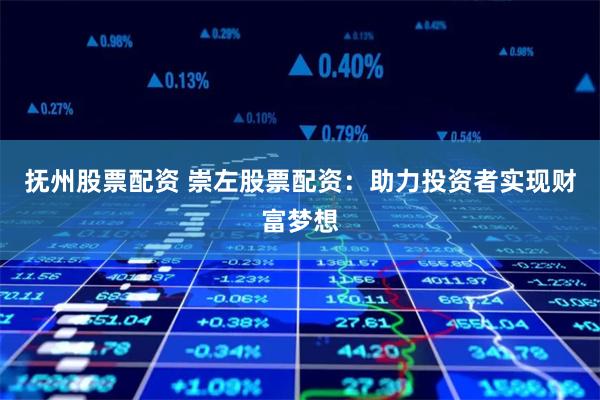 抚州股票配资 崇左股票配资：助力投资者实现财富梦想