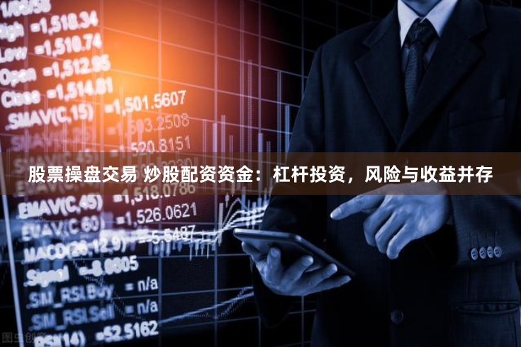 股票操盘交易 炒股配资资金：杠杆投资，风险与收益并存