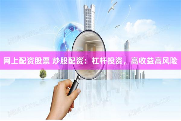 网上配资股票 炒股配资：杠杆投资，高收益高风险