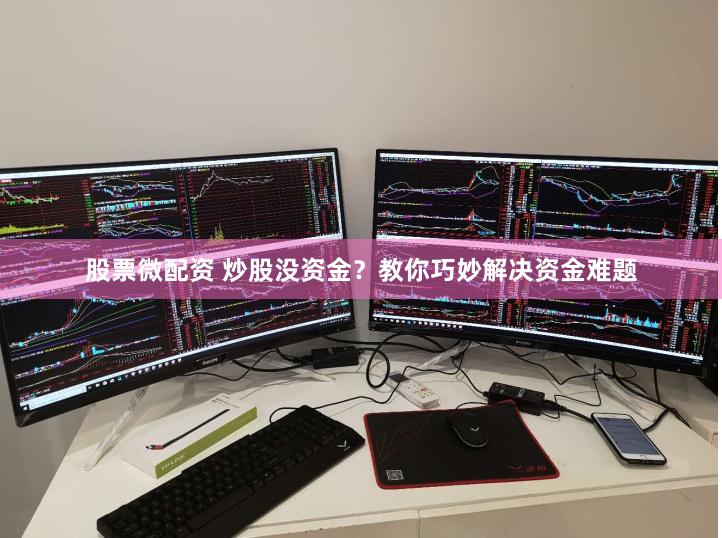 股票微配资 炒股没资金？教你巧妙解决资金难题