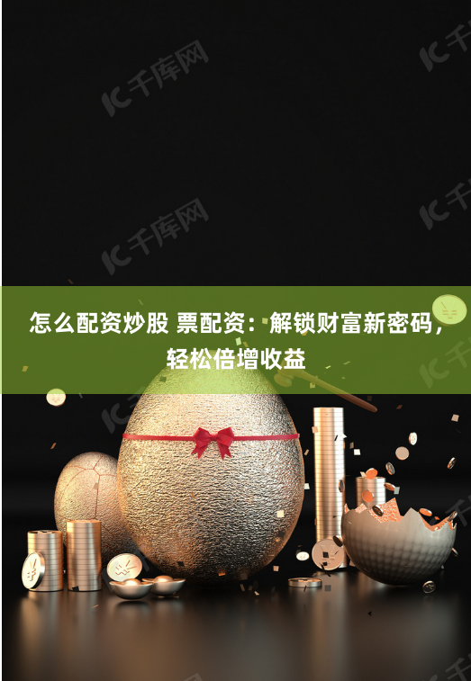 怎么配资炒股 票配资：解锁财富新密码，轻松倍增收益