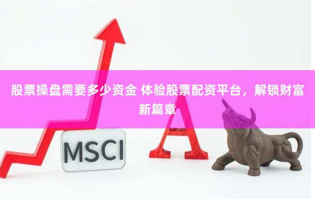 股票操盘需要多少资金 体验股票配资平台，解锁财富新篇章