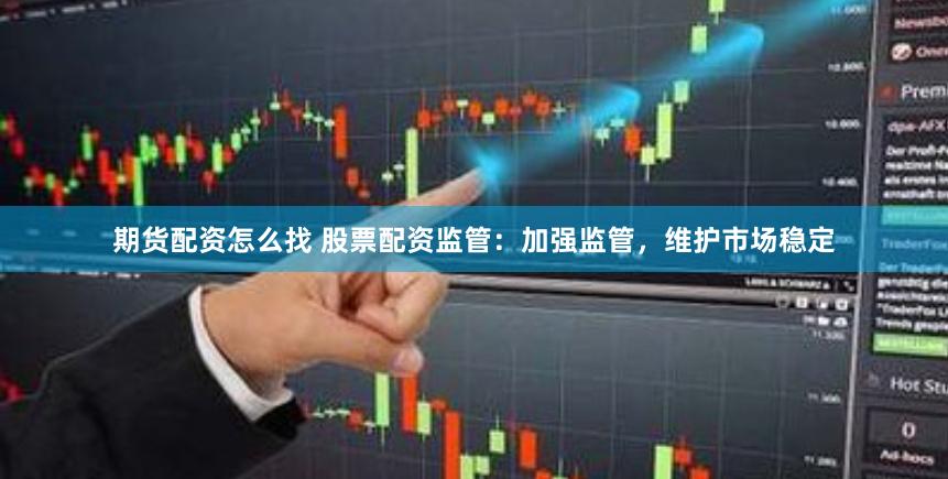 期货配资怎么找 股票配资监管：加强监管，维护市场稳定