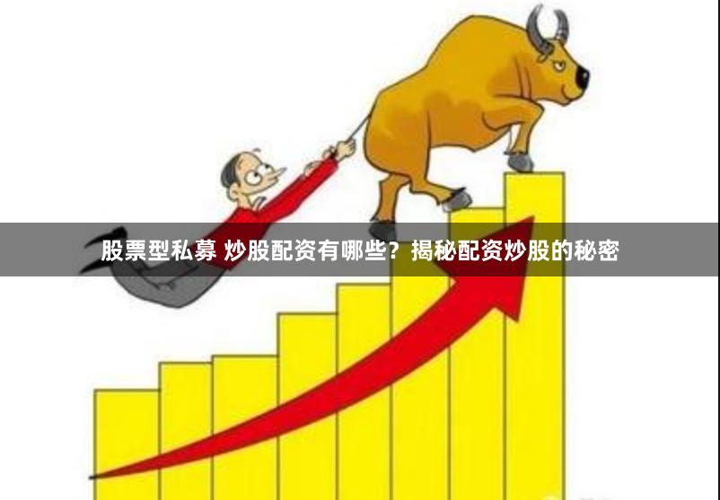 股票型私募 炒股配资有哪些？揭秘配资炒股的秘密