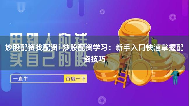 炒股配资找配资i 炒股配资学习：新手入门快速掌握配资技巧