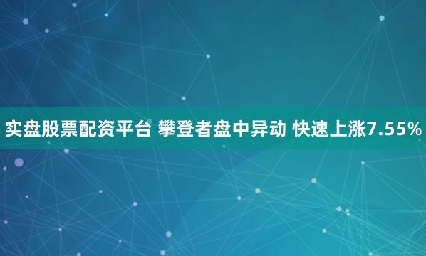 实盘股票配资平台 攀登者盘中异动 快速上涨7.55%