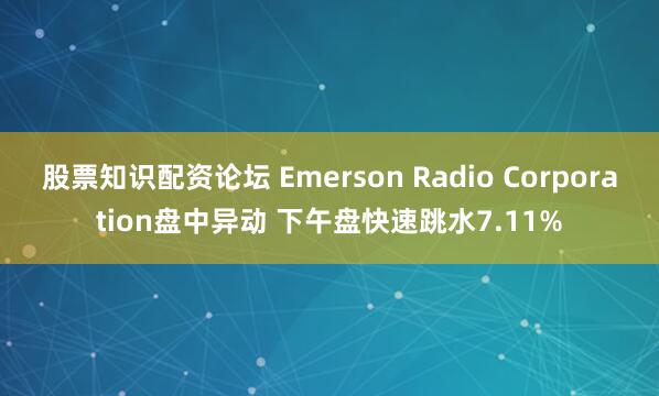 股票知识配资论坛 Emerson Radio Corporation盘中异动 下午盘快速跳水7.11%