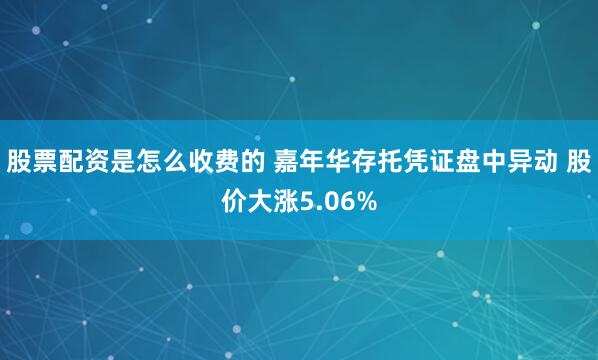 股票配资是怎么收费的 嘉年华存托凭证盘中异动 股价大涨5.06%