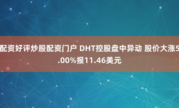 配资好评炒股配资门户 DHT控股盘中异动 股价大涨5.00%报11.46美元