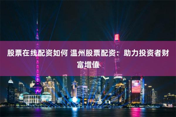 股票在线配资如何 温州股票配资：助力投资者财富增值