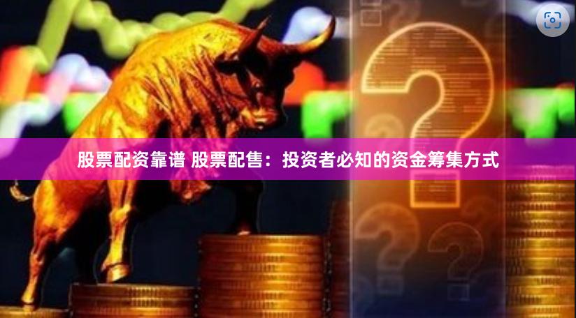 股票配资靠谱 股票配售：投资者必知的资金筹集方式