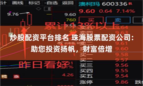 炒股配资平台排名 珠海股票配资公司：助您投资扬帆，财富倍增