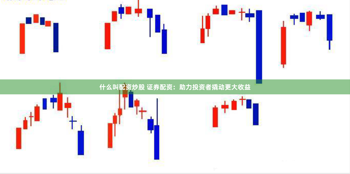 什么叫配资炒股 证券配资：助力投资者撬动更大收益