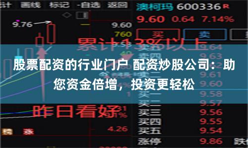 股票配资的行业门户 配资炒股公司：助您资金倍增，投资更轻松