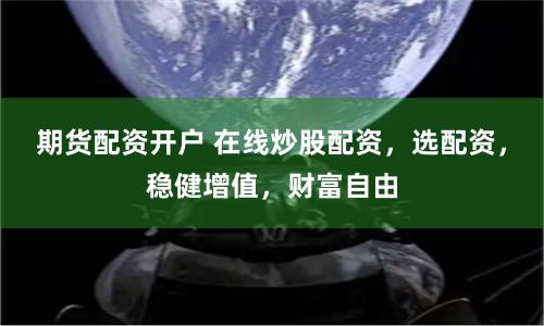 期货配资开户 在线炒股配资，选配资，稳健增值，财富自由