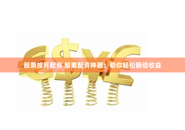 股票按月配资 股票配资神器:助你轻松翻倍收益