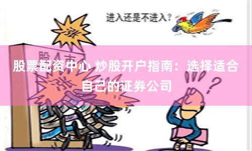 股票配资中心 炒股开户指南:选择适合自己的证券公司