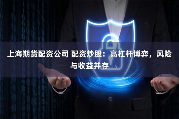 上海期货配资公司 配资炒股：高杠杆博弈，风险与收益并存