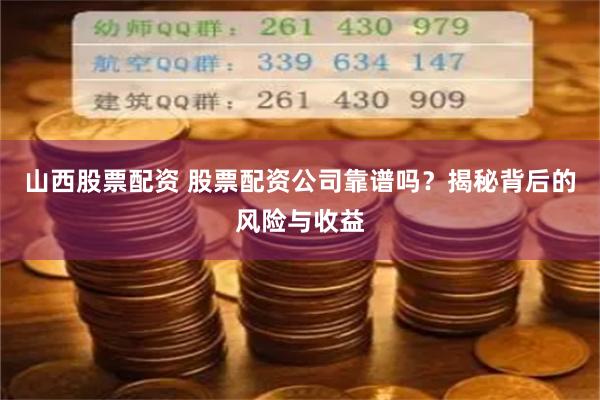 山西股票配资 股票配资公司靠谱吗？揭秘背后的风险与收益