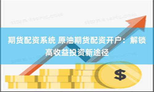 期货配资系统 原油期货配资开户:解锁高收益投资新途径