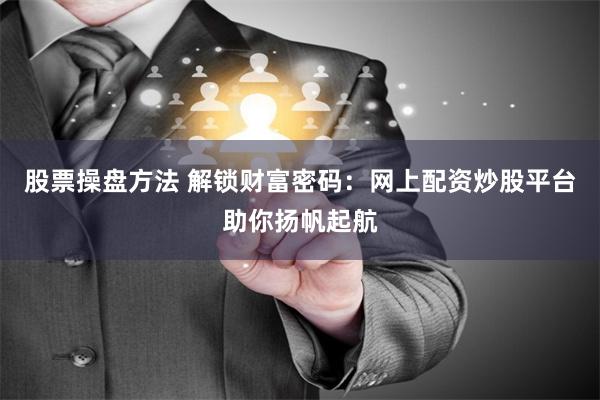 股票操盘方法 解锁财富密码:网上配资炒股平台助你扬帆起航