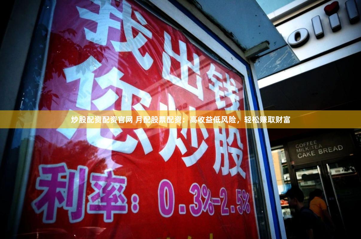 炒股配资配资官网 月配股票配资:高收益低风险,轻松赚取财富