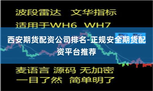 西安期货配资公司排名-正规安全期货配资平台推荐