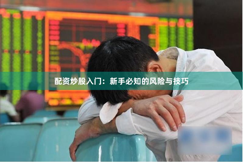 配资炒股入门：新手必知的风险与技巧