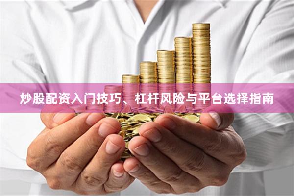 炒股配资入门技巧、杠杆风险与平台选择指南