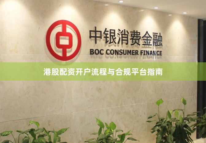 港股配资开户流程与合规平台指南