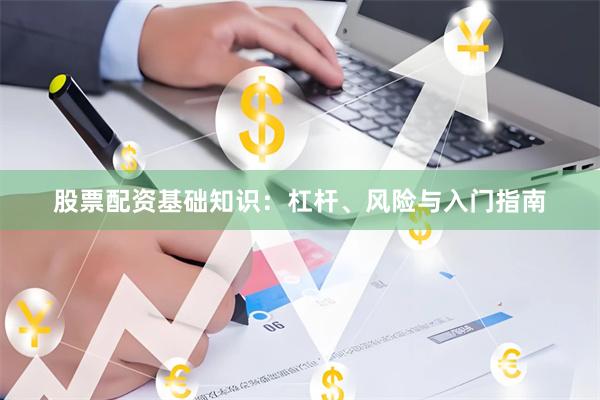 股票配资基础知识：杠杆、风险与入门指南