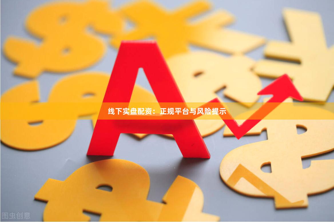 线下实盘配资：正规平台与风险提示