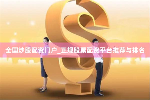 全国炒股配资门户_正规股票配资平台推荐与排名