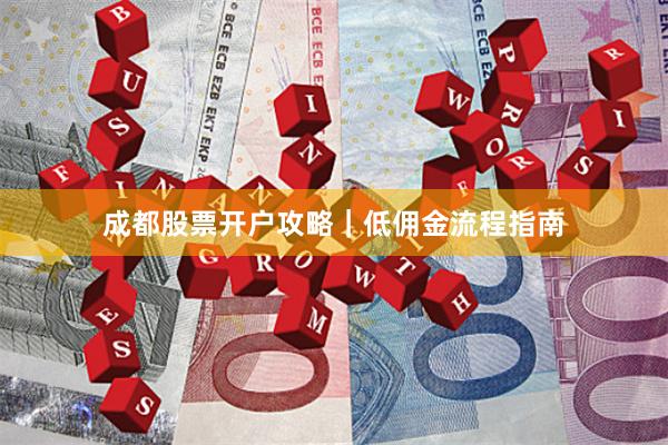 成都股票开户攻略｜低佣金流程指南