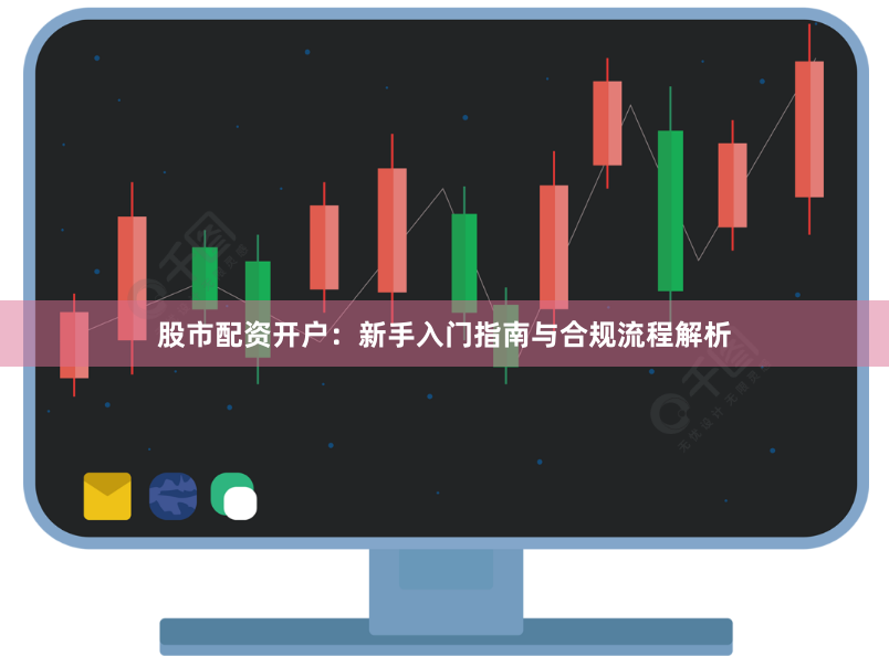 股市配资开户:新手入门指南与合规流程解析