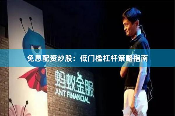 免息配资炒股:低门槛杠杆策略指南