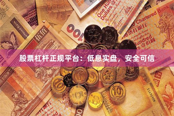 股票杠杆正规平台：低息实盘，安全可信