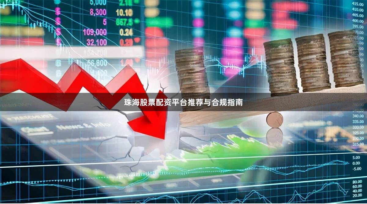 珠海股票配资平台推荐与合规指南