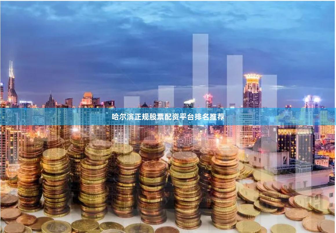 哈尔滨正规股票配资平台排名推荐