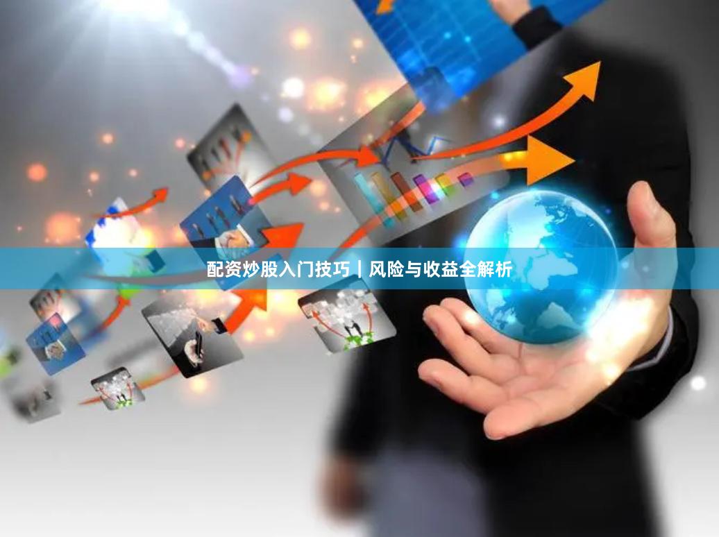 配资炒股入门技巧｜风险与收益全解析