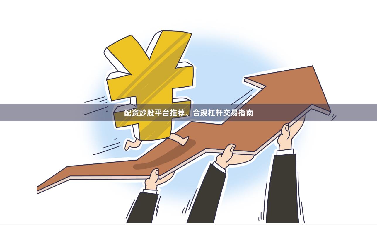 配资炒股平台推荐、合规杠杆交易指南