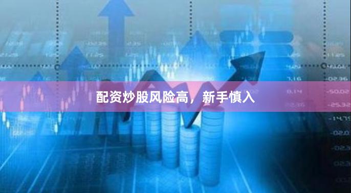 配资炒股风险高，新手慎入